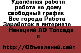 Удалённая работа, работа на дому, свободный график. - Все города Работа » Заработок в интернете   . Ненецкий АО,Топседа п.